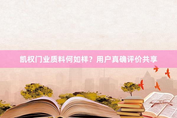 凯权门业质料何如样？用户真确评价共享