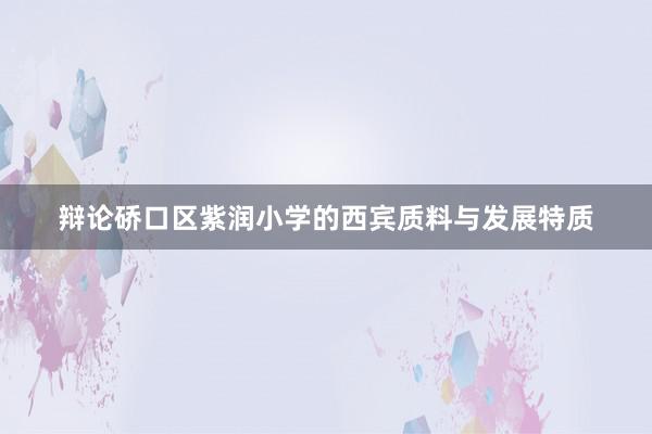 辩论硚口区紫润小学的西宾质料与发展特质
