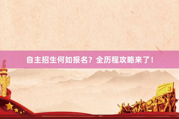自主招生何如报名？全历程攻略来了！