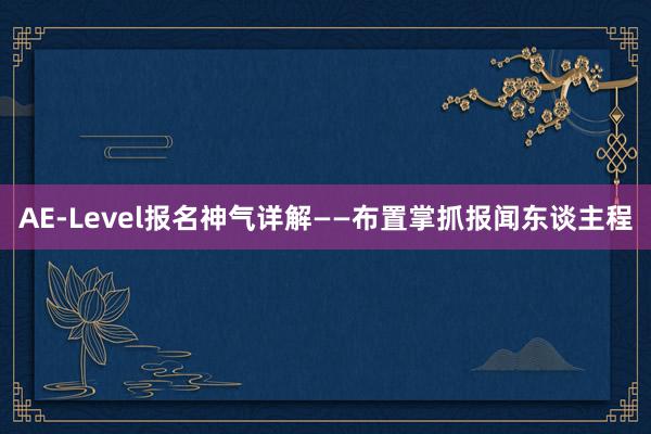 AE-Level报名神气详解——布置掌抓报闻东谈主程