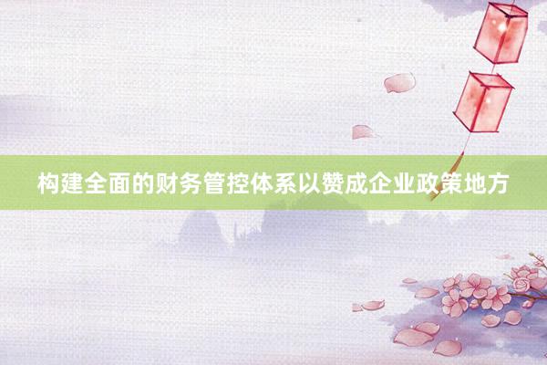 构建全面的财务管控体系以赞成企业政策地方