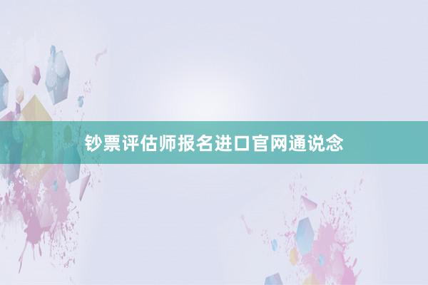 钞票评估师报名进口官网通说念