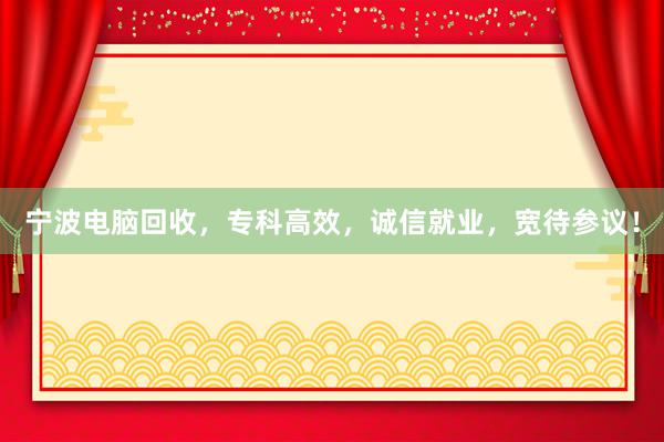 宁波电脑回收，专科高效，诚信就业，宽待参议！