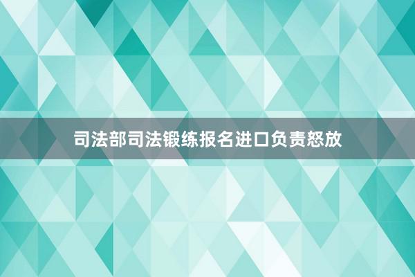 司法部司法锻练报名进口负责怒放