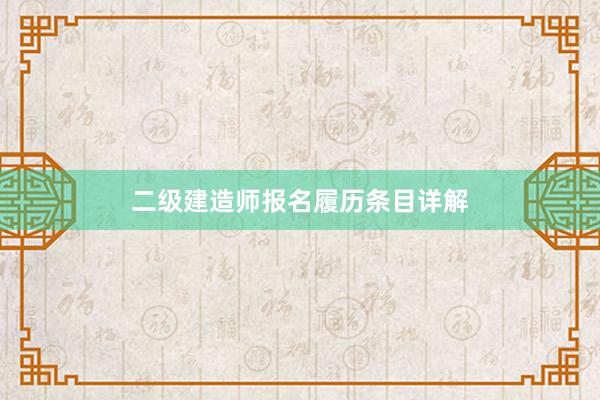 二级建造师报名履历条目详解