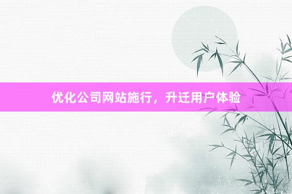 优化公司网站施行，升迁用户体验