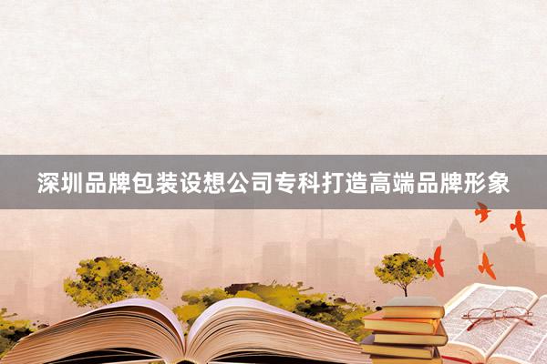 深圳品牌包装设想公司专科打造高端品牌形象