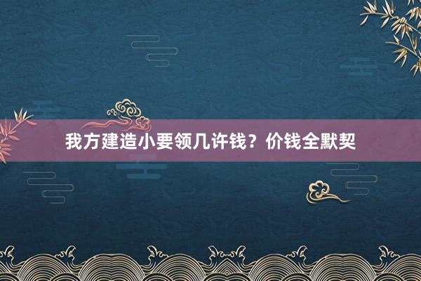我方建造小要领几许钱？价钱全默契