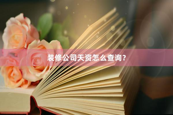 装修公司天资怎么查询？