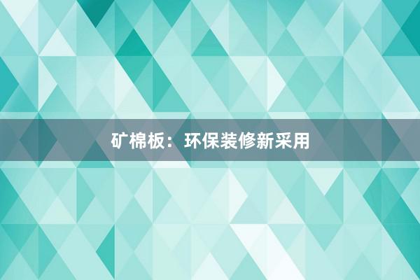 矿棉板：环保装修新采用