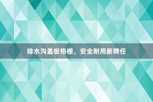 排水沟盖板格栅，安全耐用新聘任