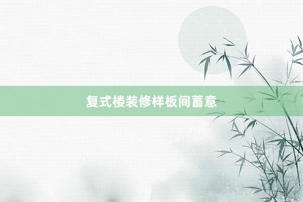 复式楼装修样板间蓄意