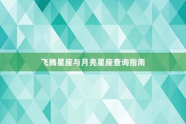 飞腾星座与月亮星座查询指南