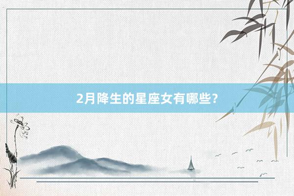 2月降生的星座女有哪些？