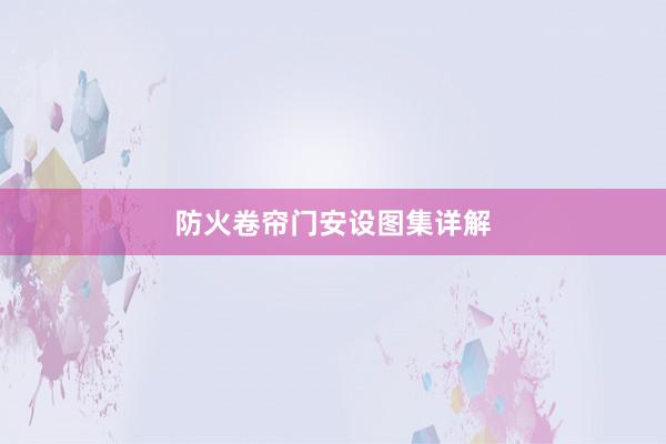 防火卷帘门安设图集详解