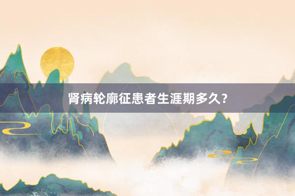 肾病轮廓征患者生涯期多久？