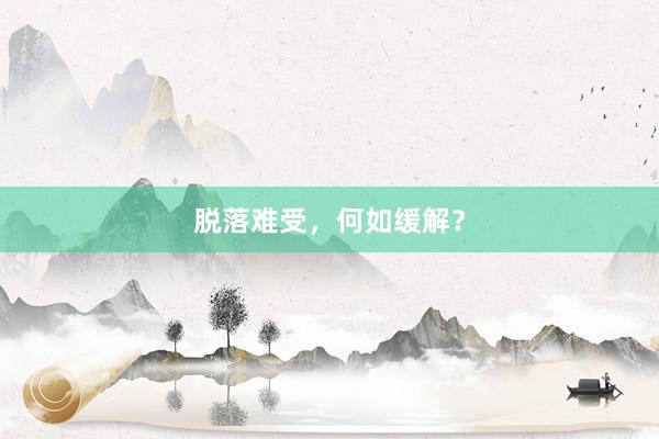 脱落难受，何如缓解？