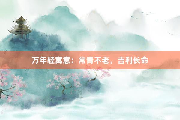 万年轻寓意：常青不老，吉利长命