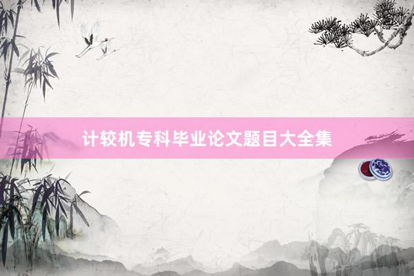 计较机专科毕业论文题目大全集